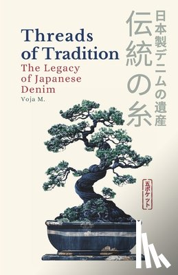 Malenkovic, Voja - Threads of Tradition - The Legacy of Japanese Denim: Inside the Legacy of Japanese Denim, Indigo Dyeing & Selvedge Craftsmanship