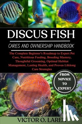 Laren, Victor O. - Discus Fish: The Complete Beginner's Roadmap to Expert Pet Care, Nutritious Feeding, Breeding Mastery, Thoughtful Grooming, Optimal Habitat Management