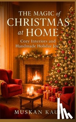 Kaur, Muskan - The Magic of Christmas at Home: Cozy Interiors and Handmade Holiday Joy
