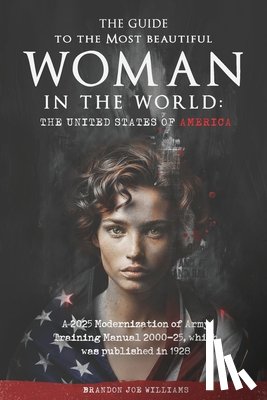 Williams, Brandon Joe - The Guide to the Most Beautiful Woman in the World: The United States of America: A 2025 Modernization of Army Training Manual 2000-25, which was publ