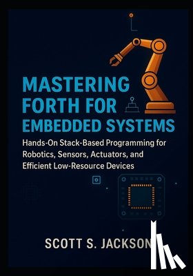 S. Jackson, Scott - Mastering Forth for Embedded Systems: Hands-On Stack-Based Programming for Robotics, Sensors, Actuators, and Efficient Low-Resource Devices