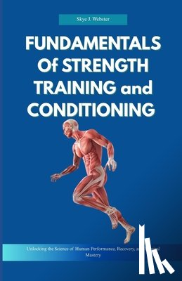 Webster, Skye J. - Fundamentals of Strength Training and Conditioning: Unlocking the Science of Human Performance, Recovery, and Physical Mastery