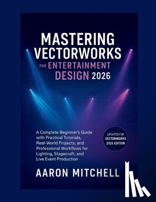 Mitchell, Aaron - Mastering Vectorworks for Entertainment Design 2026: A Complete Beginner's Guide with Practical Tutorials, Real-World Projects, and Professional Workf