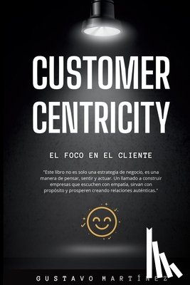 Martínez, Gustavo - Customer Centricity: El foco en el cliente