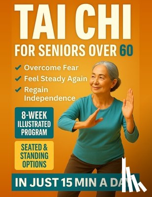 Lin, Sarah - Tai Chi for seniors over 60: Walk Without Worry Again - An 8-Week Illustrated Program with Seated & Standing Routines to Prevent Falls, Rebuild Balanc