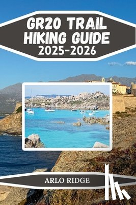 Ridge, Arlo - Gr20 Trail Hiking Guide 2025-2026: The Complete Trekking Companion Across Corsica's Legendary Mountain Route