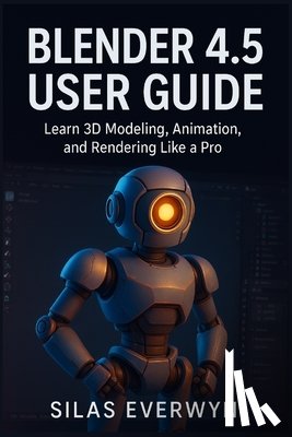 Everwyn, Silas - Blender 4.5 user guide: Learn 3D Modeling, Animation, and Rendering Like a Pro