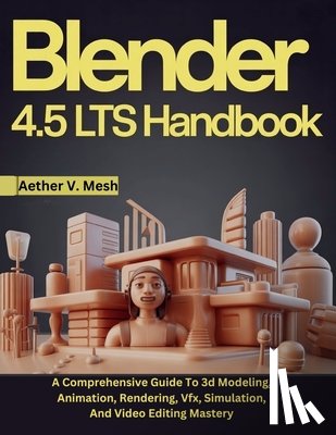 V. Mesh, Aether - Blender 4.5 LTS Handbook: A Comprehensive Guide To 3d Modeling, Animation, Rendering, Vfx, Simulation, And Video Editing Mastery