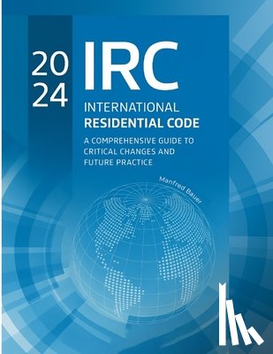Bauer, Manfred - 2024 International Residential Code: A Comprehensive Guide to Critical Changes and Future Practice