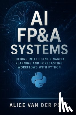 Bisette, Vincent - AI FP&A Systems: Building Intelligent Financial Planning and Forecasting Workflows with Python & Machine Learning: Integrate Predictive Analytics, Sce