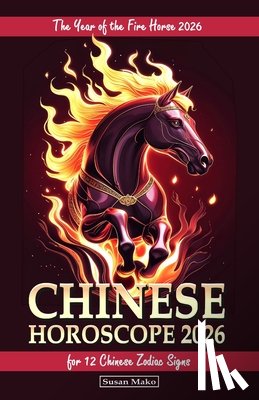 Mako, Susan - Chinese Horoscope 2026 for 12 Chinese Zodiac Signs: The Year of the Fire Horse 2026