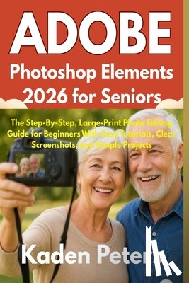Peters, Kaden - Adobe Photoshop Elements 2026 for Seniors: The Step-By-Step, Large-Print Photo Editing Guide for Beginners With Easy Tutorials, Clear Screenshots, and