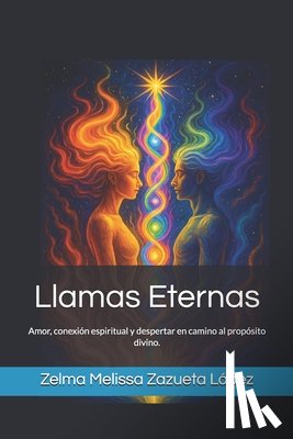 Zazueta López, Zelma Melissa - Llamas Eternas: Amor, conexión espiritual y despertar en camino al propósito divino.