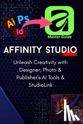 Daly, Abdelbasset - The Complete Pro-Guide to the All-New Affinity Studio: The A-to-Z Master Manual: Master Vector, Pixel, & Layout Design: Advanced Techniques for Photo,