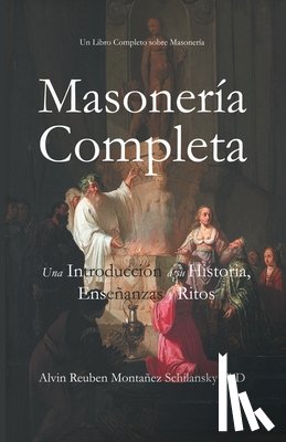 Montañez Schilansky, Alvin Reuben - Masonería Completa: Una Introducción a su Historia, Enseñanzas y Ritos