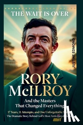 Edmond, Justine - The Wait Is Over: Rory McIlroy And the Masters That Changed Everything : 17 Years, 11 Attempts, and One Unforgettable Sunday - The Dramatic Story Behi