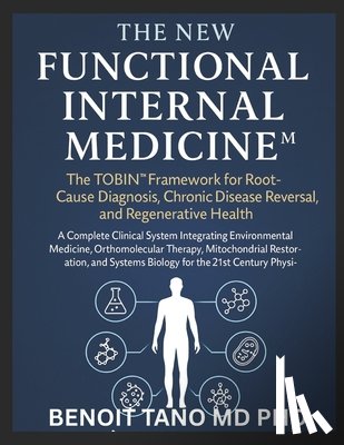 Tano, Benoit - The New Functional Internal Medicine(tm): The TOBIN(TM) Framework for Root Cause Diagnosis, Chronic Disease Reversal, and Regenerative Health