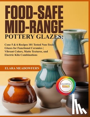 Meadowfern, Elara - Food-Safe Mid-Range Pottery Glazes: 101 Cone 5 & 6 Glaze Recipes - Food-Safe, Non-Toxic Formulas for Stunning, Durable Functional Pottery