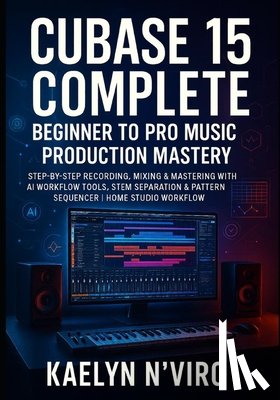 N'Viro, Kaelyn - Cubase 15 Complete: Beginner to Pro Music Production Mastery: Step-By-Step Recording, Mixing & Mastering with AI Workflow Tools, Stem Separation & Pat