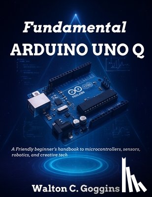 Wilson, Kevin J. - Arduino Uno Q Complete Guide: Comprehensive Techniques for Microcontroller Design & Coding