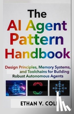 Cole, Ethan V. - The AI Agent Pattern Handbook: Design Principles, Memory Systems, and Toolchains for Building Robust Autonomous Agents