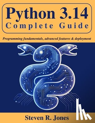 Jones, Steven R. - Python 3.14 Complete Guide: Programming Fundamentals, Advanced Features & Deployment