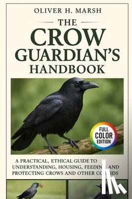 Marsh, Oliver H. - The Crow Guardian's Handbook: A Practical, Ethical Guide to Understanding, Housing, Feeding, Training and Protecting Crows and Other Corvids