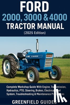 Guides, Greenfield - Ford 2000, 3000 & 4000 Tractor Manual (2025 Edition): Complete Workshop Guide With Engine, Transmission, Hydraulics, PTO, Steering, Brakes, Electrical
