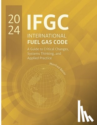 Bauer, Manfred - The 2024 International Fuel Gas Code: A Guide to Critical Changes, Systems Thinking, and Applied Practice