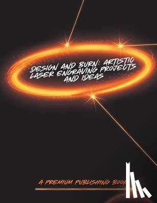 Hernandez, Elijah - Design and Burn: Artistic Laser Engraving Projects and Ideas