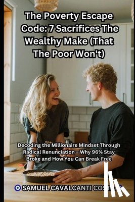 Cavalcanti Costa, Samuel - The Poverty Escape Code: 7 Sacrifices The Wealthy Make (That The Poor Won't): Decoding the Millionaire Mindset Through Radical Renunciation - Why 96%