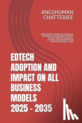 Chatterjee, Angshuman - Edtech Adoption and Impact on All Business Models 2025 - 2035: Best Edtech Startups Globally, Emerging Technologies Behind Edtech Growth Globally, Fut