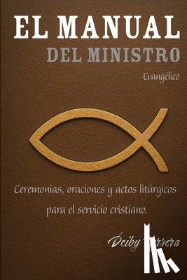 Herrera, Deiby - El Manual Del Ministro Evangélico: Ceremonias, oraciones y actos litúrgicos para el servicio cristiano