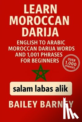 Barney, Bailey - Learn Moroccan Darija: English to Arabic Moroccan Darija Words and 1,001 Phrases for Beginners