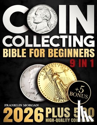 Morgan, Franklin - Coin Collecting Bible for Beginners: A Proven, Step-by-Step System to Build a Valuable Collection, Avoid Costly Mistakes, and Finally Understand What