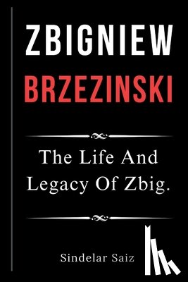 Saiz, Sindelar - Zbigniew Brzezinski: The Life And Legacy Of Zbig.