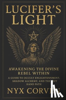Corven, Nyx - Lucifer's Light: Awakening the Divine Rebel Within: A Guide to Occult Enlightenment, Shadow Alchemy, and the Left Hand Path