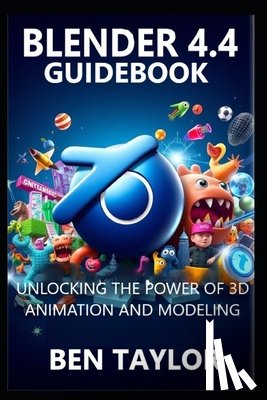 Taylor, Ben - Blender 4.4 Guidebook: Unlocking the Power of 3D Animation and Modeling