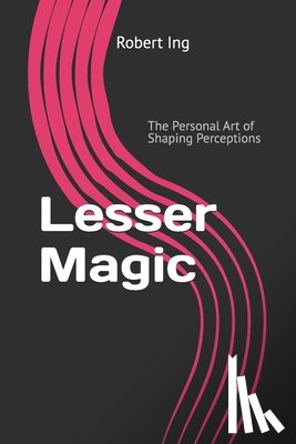 Ing, Robert - Lesser Magic: The Personal Art of Shaping Perceptions