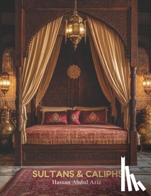 Abdul Aziz, Hassan - Sultans and Caliphs: Coffee Table Book: A Visual Celebration of Islam Through Muslim Decor and Interior & Exterior Architecture of Palaces During the