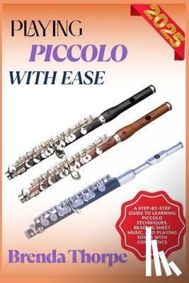 Thorpe, Brenda - Playing Piccolo with Ease: A Step-By-Step Guide To Learning Piccolo Techniques, Reading Sheet Music, And Playing Songs With Confidence