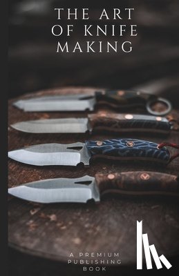 Hernandez, Elijah - The Art of Knife Making: A Beginner to Master Guide