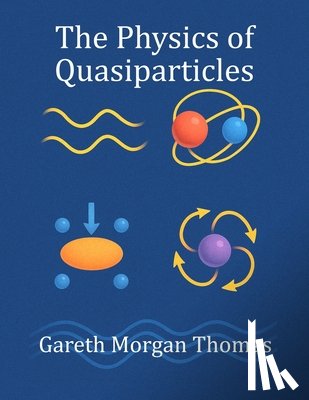 Thomas, Gareth Morgan - The Physics of Quasiparticles: Experiments with the Quantum Building Blocks of Emergent Matter