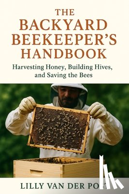 Schwartz, Alice - The Backyard Beekeeper's Handbook: Harvesting Honey, Building Hives, and Saving the Bees: Discover the magic of beekeeping-right in your own backyard