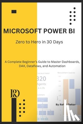 Dekar, Rahul - Microsoft Power BI: Zero to Hero in 30 Days: A Complete Beginner's Guide to Master Dashboards, DAX, Dataflows, and Automation