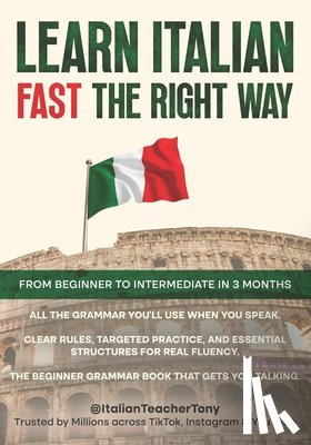 Benina, Antonio - Learn Italian Fast The Right Way - From Beginner to Intermediate in 3 Months: Grammar, Vocabulary, and Sentence Structure For Everyday Use and Travel