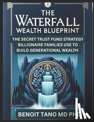 Tano, Benoit - The Waterfall Wealth Blueprint: The Secret Trust Fund Strategy Billionaire Families Use to Build Generational Wealth