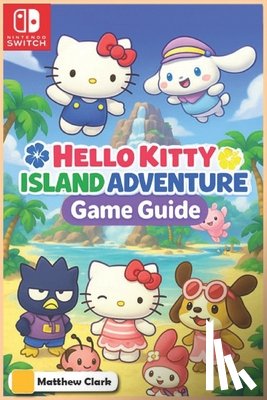 Matthew Clark - Hello Kitty Island Adventure: The Complete & Ultimate Player's Guide - Secrets, Friendship, Quests, and Cozy Tips for 100% Fun!