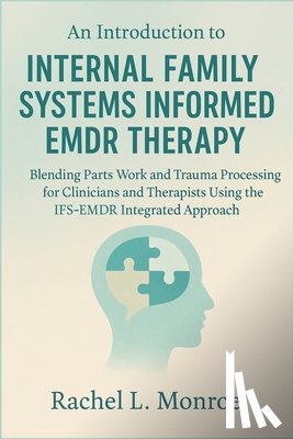 Rachel L Monroe - An Introduction to Internal Family Systems Informed EMDR Therapy: Blending Parts Work and Trauma Processing for Clinicians and Therapists Using the IF