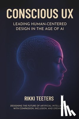 Laurel, Brenda - Conscious UX: Leading Human-Centered Design in the Age of AI: Designing the Future of Artificial Intelligence with Compassion, Inclusion, and Openness
